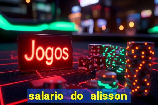 salario do alisson no liverpool